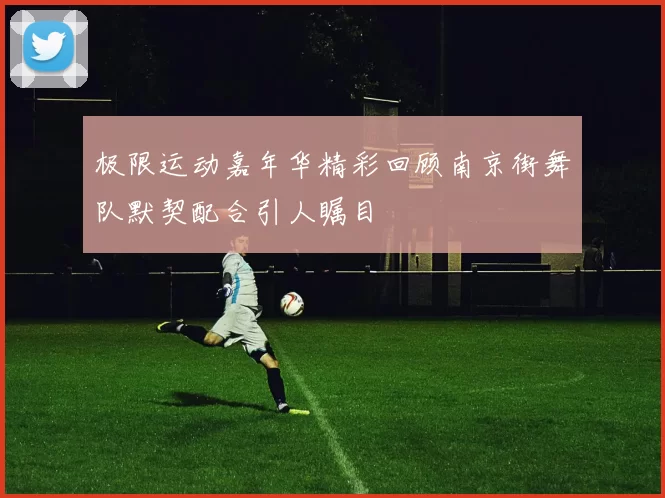 极限运动嘉年华精彩回顾南京街舞队默契配合引人瞩目