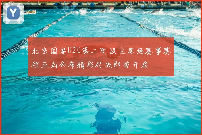 北京国安U20第二阶段主客场赛事赛程正式公布精彩对决即将开启