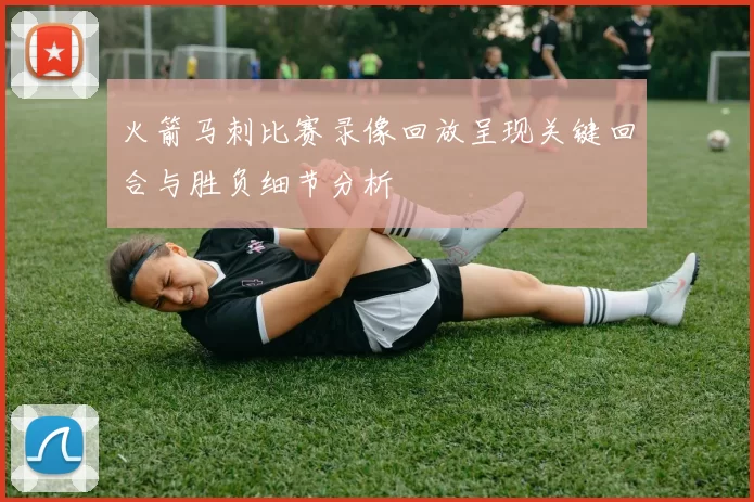 火箭马刺比赛录像回放呈现关键回合与胜负细节分析