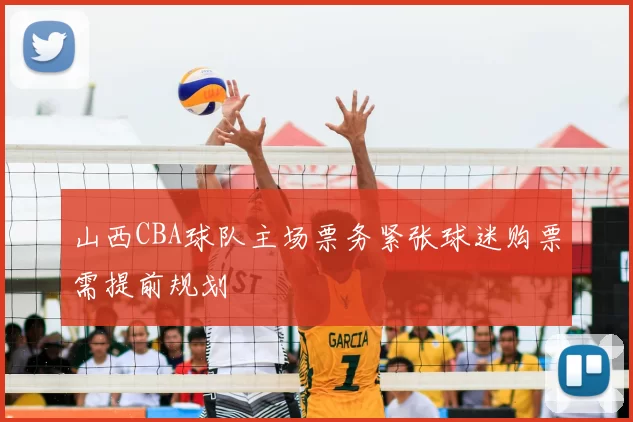 山西CBA球队主场票务紧张球迷购票需提前规划