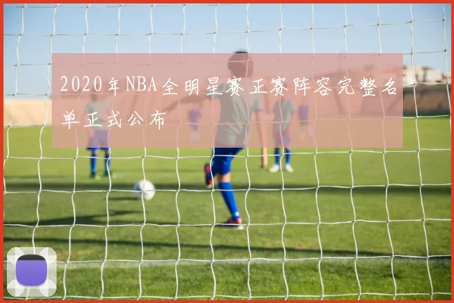 2020年NBA全明星赛正赛阵容完整名单正式公布