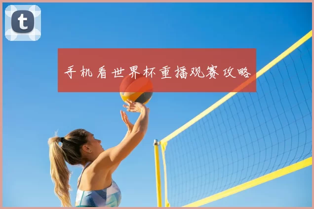 手机看世界杯重播观赛攻略