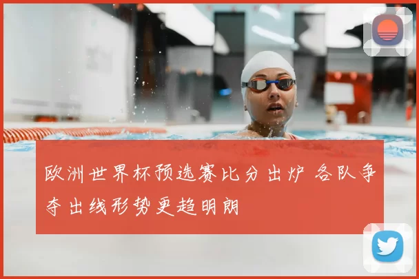 欧洲世界杯预选赛比分出炉 各队争夺出线形势更趋明朗