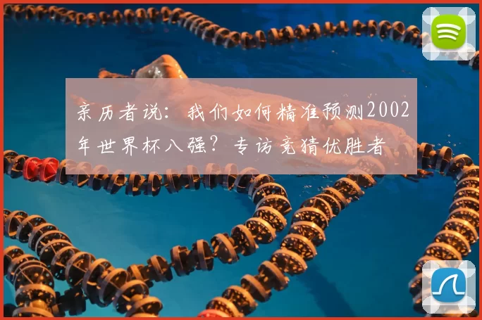 亲历者说：我们如何精准预测2002年世界杯八强？专访竞猜优胜者