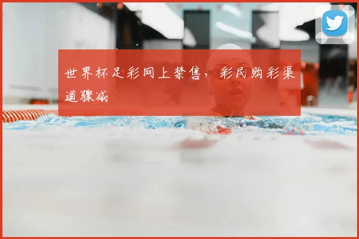 世界杯足彩网上禁售，彩民购彩渠道骤减
