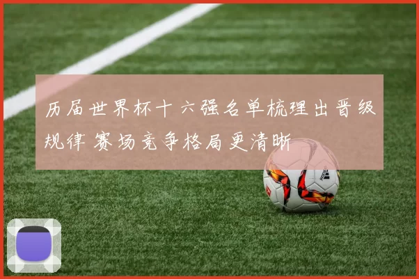 历届世界杯十六强名单梳理出晋级规律 赛场竞争格局更清晰