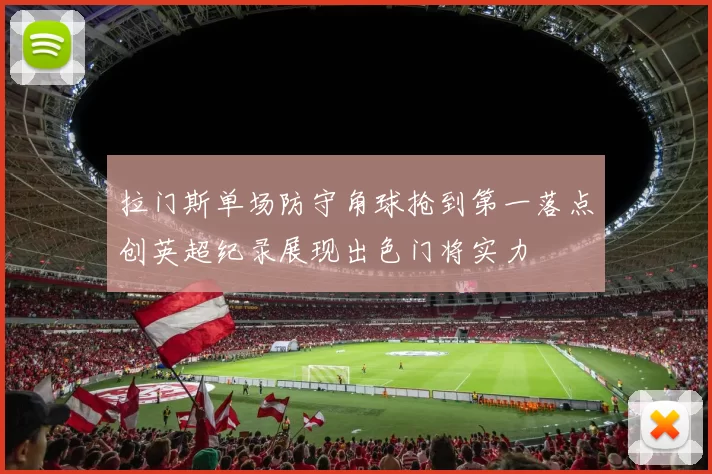 拉门斯单场防守角球抢到第一落点创英超纪录展现出色门将实力