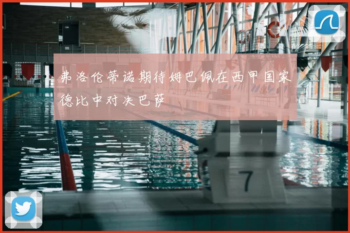 弗洛伦蒂诺期待姆巴佩在西甲国家德比中对决巴萨