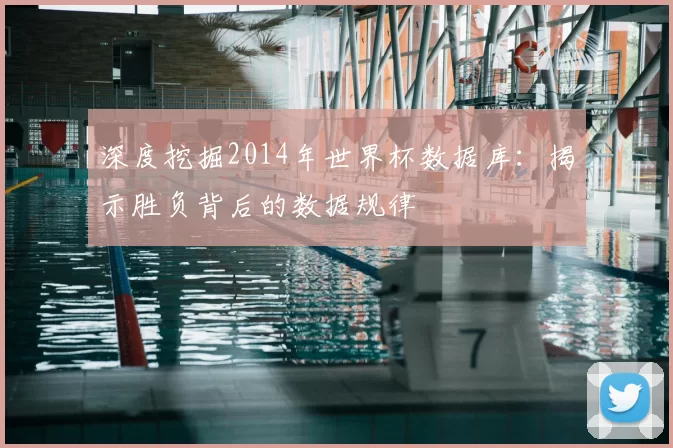 深度挖掘2014年世界杯数据库：揭示胜负背后的数据规律