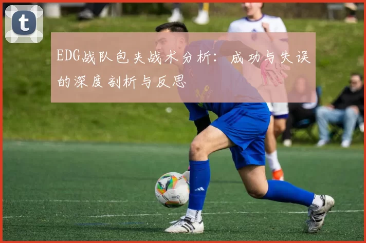 EDG战队包夹战术分析：成功与失误的深度剖析与反思