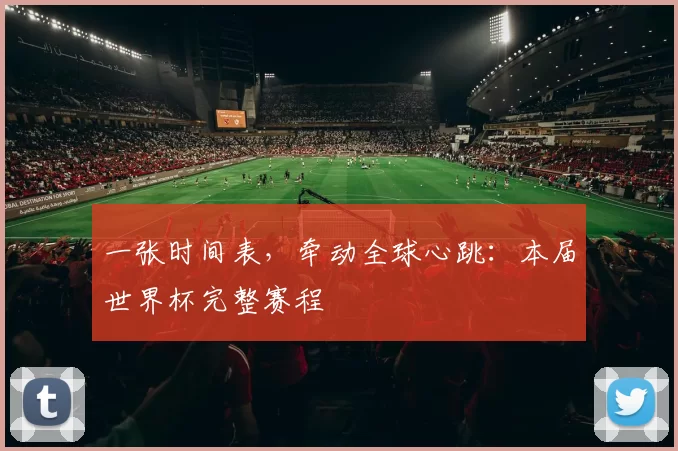 一张时间表,牵动全球心跳:本届世界杯完整赛程