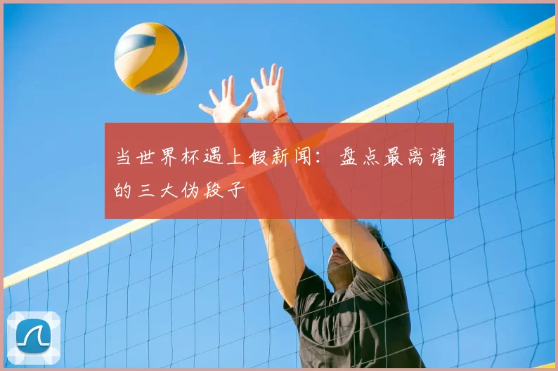 当世界杯遇上假新闻:盘点最离谱的三大伪段子