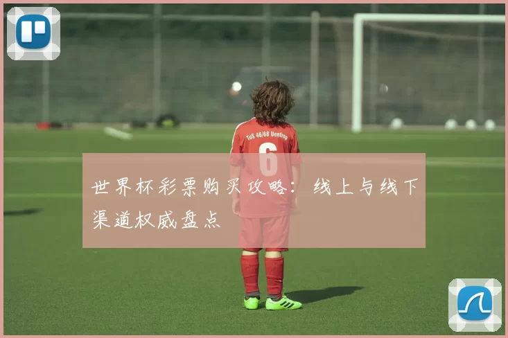 世界杯彩票购买攻略：线上与线下渠道权威盘点