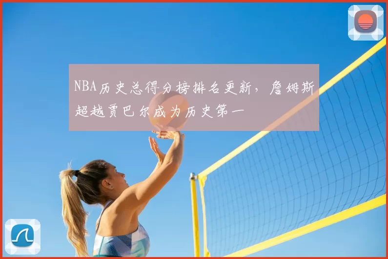 NBA历史总得分榜排名更新，詹姆斯超越贾巴尔成为历史第一