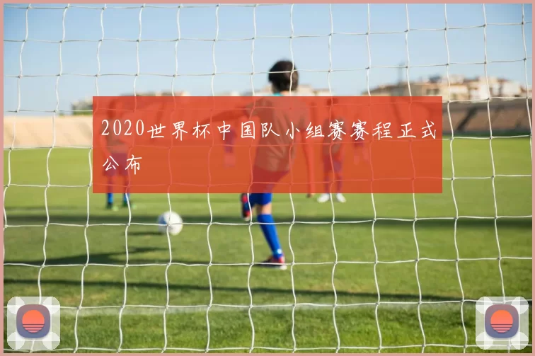 2020世界杯中国队小组赛赛程正式公布