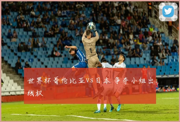 世界杯哥伦比亚vs日本 争夺小组出线权