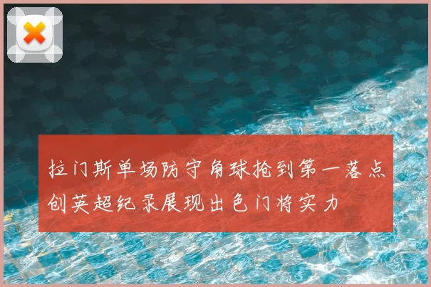 拉门斯单场防守角球抢到第一落点创英超纪录展现出色门将实力