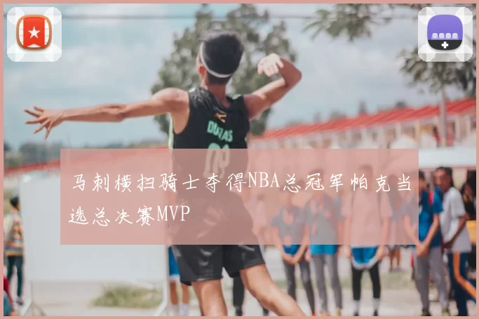 马刺横扫骑士夺得NBA总冠军帕克当选总决赛MVP
