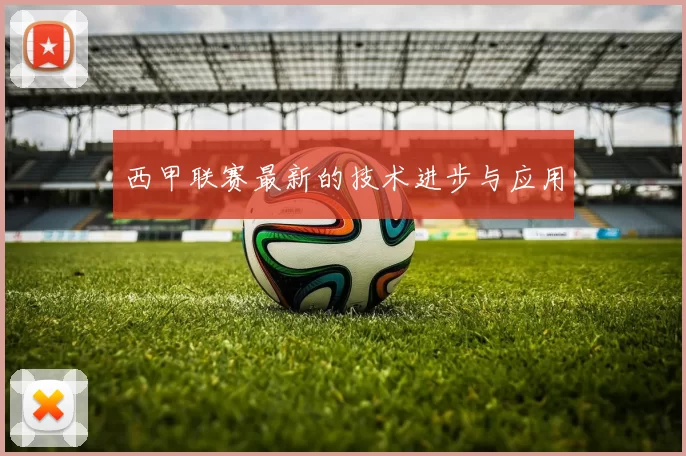 西甲联赛最新的技术进步与应用