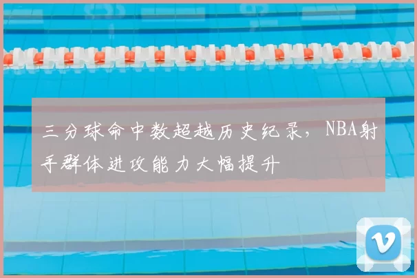 三分球命中数超越历史纪录,NBA射手群体进攻能力大幅提升