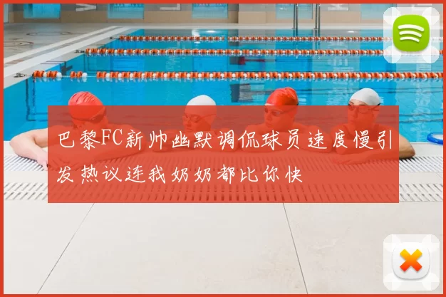 巴黎FC新帅幽默调侃球员速度慢引发热议连我奶奶都比你快