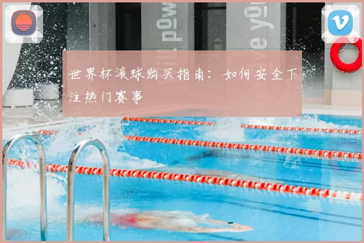 世界杯滚球购买指南：如何安全下注热门赛事