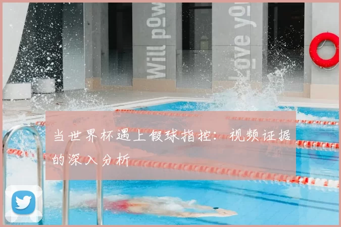 当世界杯遇上假球指控：视频证据的深入分析