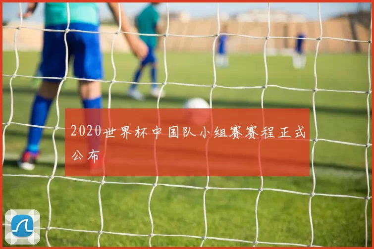 2020世界杯中国队小组赛赛程正式公布