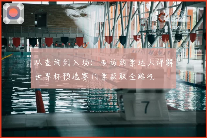 从查询到入场：专访购票达人详解世界杯预选赛门票获取全路径