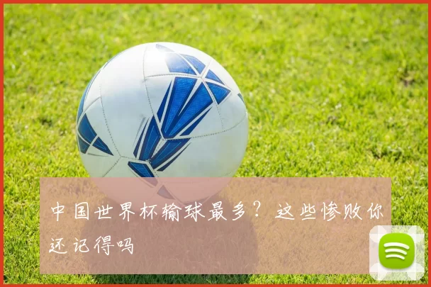 中国世界杯输球最多？这些惨败你还记得吗