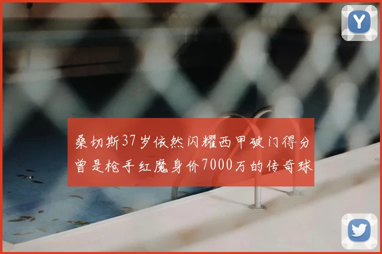 桑切斯37岁依然闪耀西甲破门得分曾是枪手红魔身价7000万的传奇球星