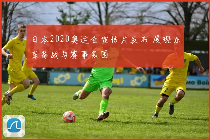 日本2020奥运会宣传片发布 展现东京备战与赛事氛围