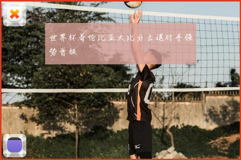 世界杯哥伦比亚大比分击退对手强势晋级