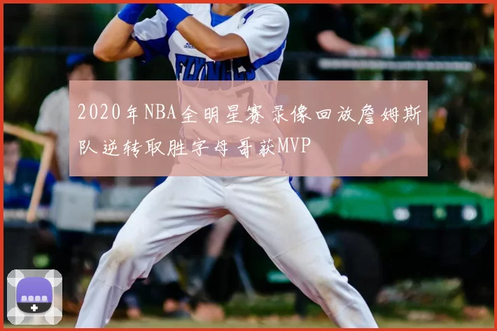 2020年NBA全明星赛录像回放詹姆斯队逆转取胜字母哥获MVP