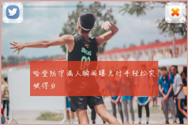 哈登防守漏人瞬间曝光对手轻松突破得分