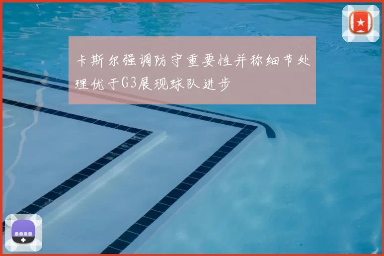 卡斯尔强调防守重要性并称细节处理优于G3展现球队进步
