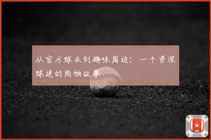 从官方球衣到趣味周边:一个资深球迷的购物故事