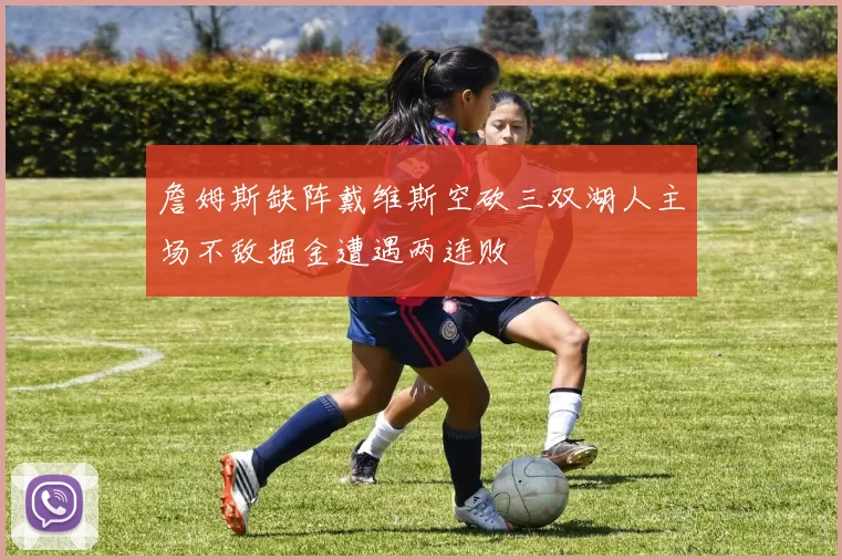 詹姆斯缺阵戴维斯空砍三双湖人主场不敌掘金遭遇两连败