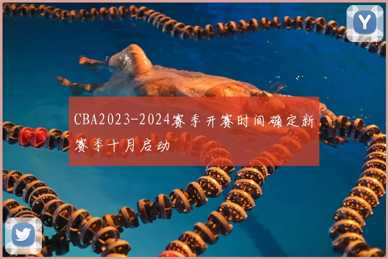 CBA2023-2024赛季开赛时间确定新赛季十月启动