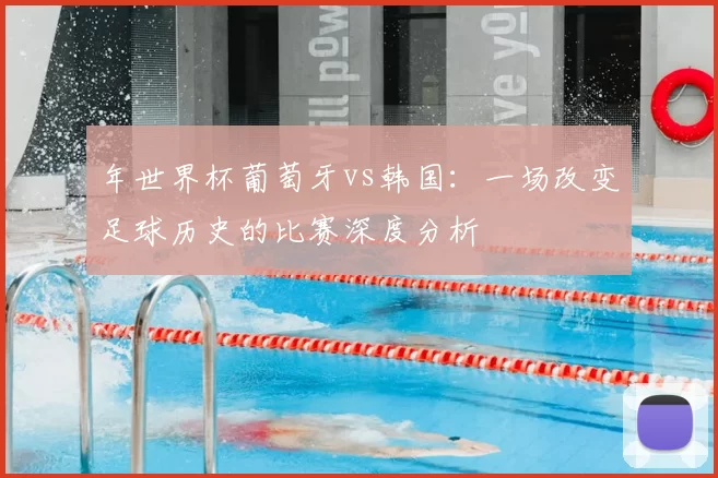 年世界杯葡萄牙vs韩国:一场改变足球历史的比赛深度分析