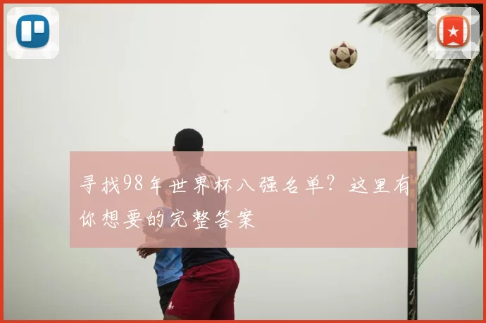 寻找98年世界杯八强名单？这里有你想要的完整答案