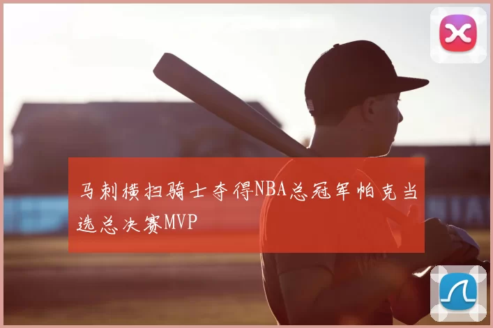 马刺横扫骑士夺得NBA总冠军帕克当选总决赛MVP