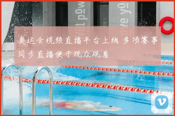 奥运会视频直播平台上线 多项赛事同步直播便于观众观看