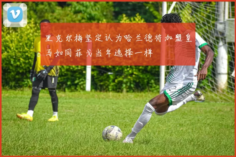 里克尔梅坚定认为哈兰德将加盟皇马如同菲戈当年选择一样