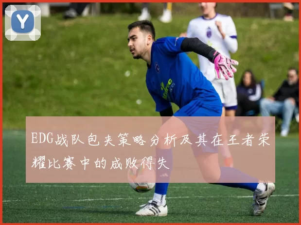 EDG战队包夹策略分析及其在王者荣耀比赛中的成败得失