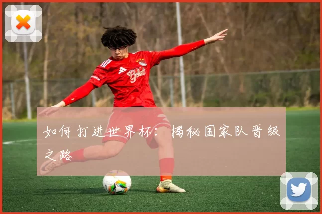 如何打进世界杯:揭秘国家队晋级之路