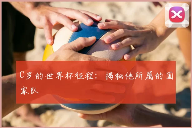 C罗的世界杯征程:揭秘他所属的国家队