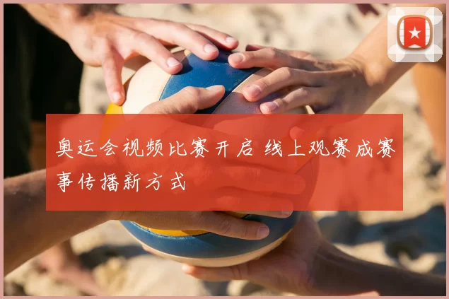 奥运会视频比赛开启 线上观赛成赛事传播新方式
