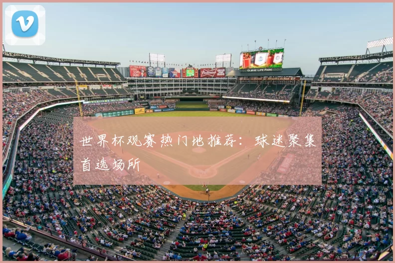 世界杯观赛热门地推荐：球迷聚集首选场所
