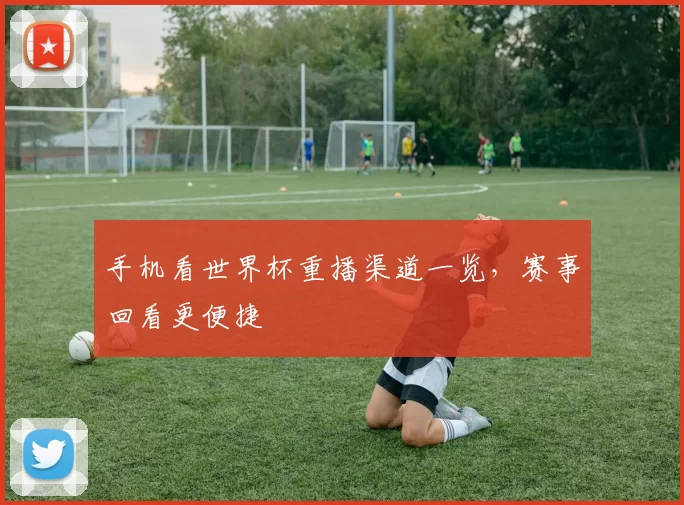 手机看世界杯重播渠道一览，赛事回看更便捷